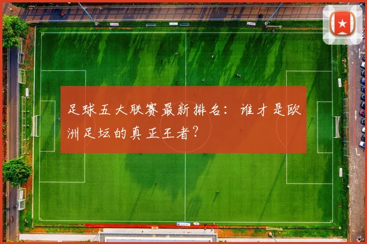 足球五大联赛最新排名：谁才是欧洲足坛的真正王者？