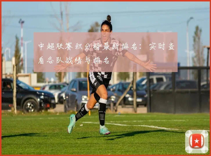 中超联赛积分榜最新排名：实时查看各队战绩与排名