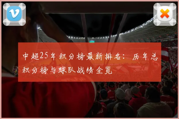 中超25年积分榜最新排名：历年总积分榜与球队战绩全览