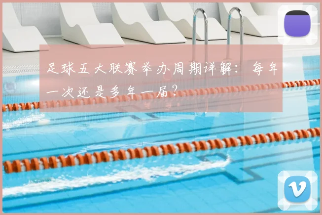 足球五大联赛举办周期详解：每年一次还是多年一届？