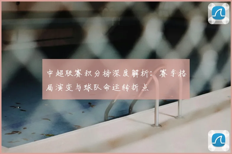 中超联赛积分榜深度解析：赛季格局演变与球队命运转折点