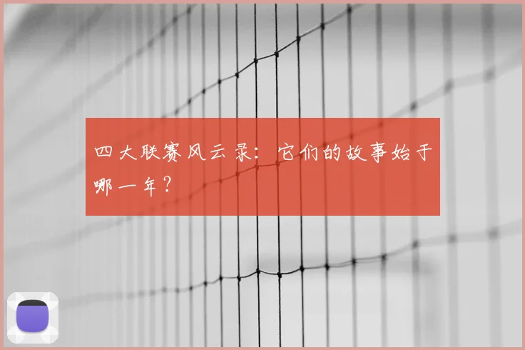 四大联赛风云录：它们的故事始于哪一年？