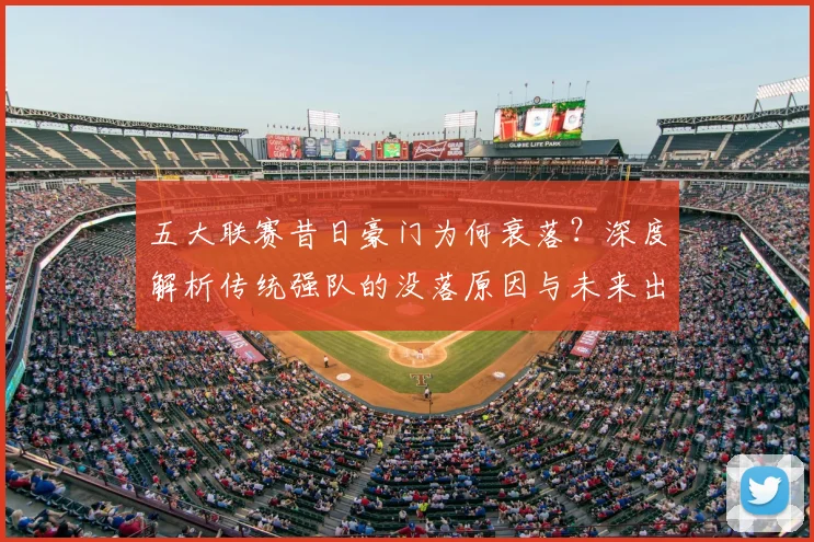 五大联赛昔日豪门为何衰落?深度解析传统强队的没落原因与未来出路
