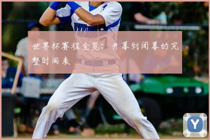 世界杯赛程全览：开幕到闭幕的完整时间表