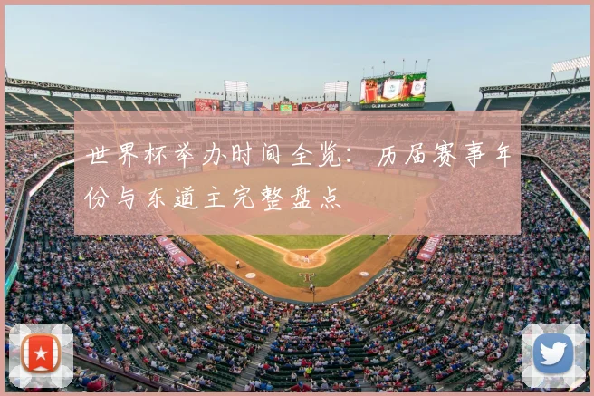 世界杯举办时间全览：历届赛事年份与东道主完整盘点