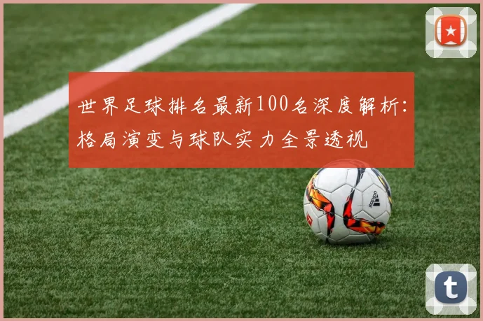 世界足球排名最新100名深度解析:格局演变与球队实力全景透视