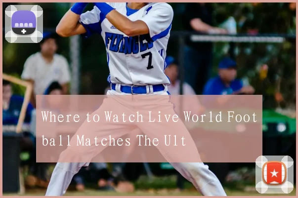 Where to Watch Live World Football Matches The Ult