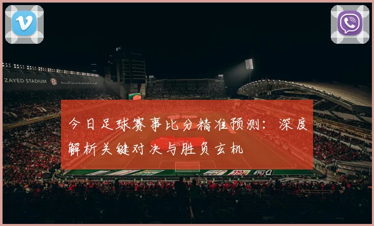 今日足球赛事比分精准预测：深度解析关键对决与胜负玄机