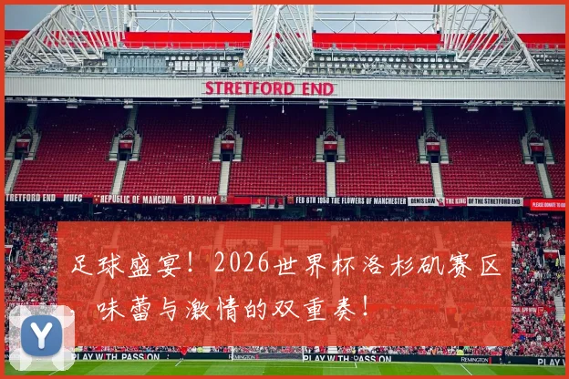 足球盛宴！2026世界杯洛杉矶赛区，味蕾与激情的双重奏！