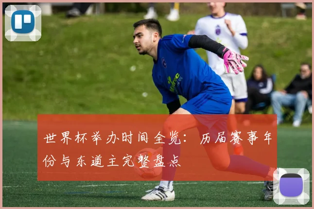 世界杯举办时间全览：历届赛事年份与东道主完整盘点