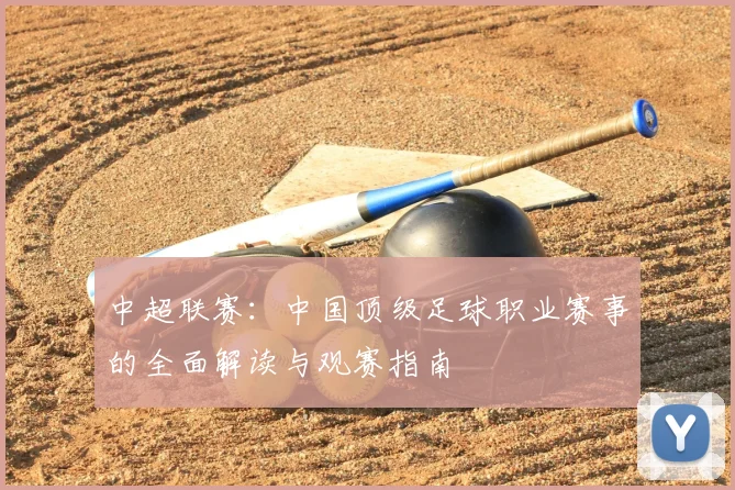 中超联赛：中国顶级足球职业赛事的全面解读与观赛指南